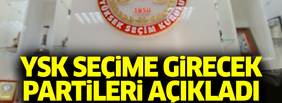 Seçime girebilecek partiler açıklandı