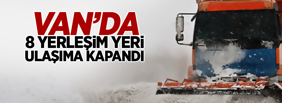 Van’da 8 yerleşim yeri ulaşıma kapandı