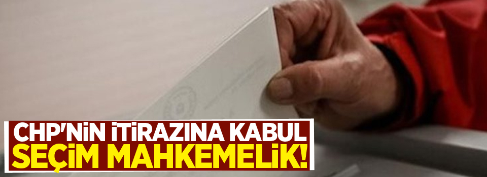 CHP'nin itirazına kabul: Seçim mahkemelik!