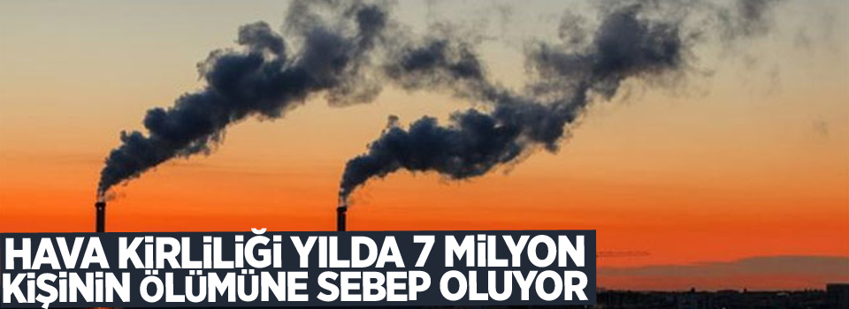 Hava kirliliği yılda 7 milyon kişinin ölümüne sebep oluyor