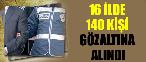 140 kişi Gözaltına Alındı