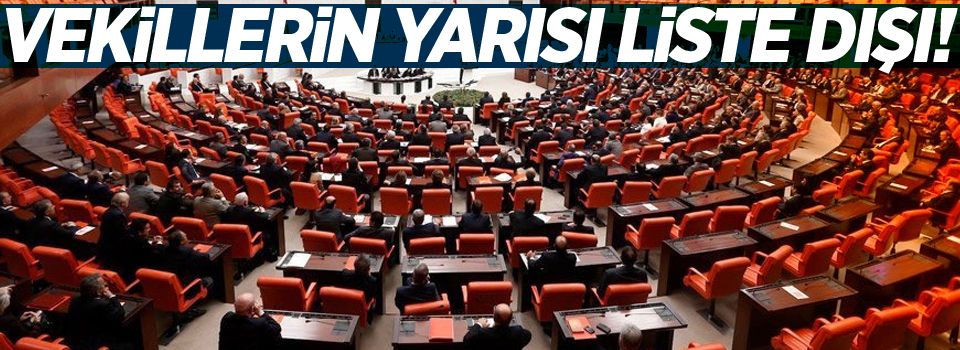 Vekillerin yarısı liste dışı!