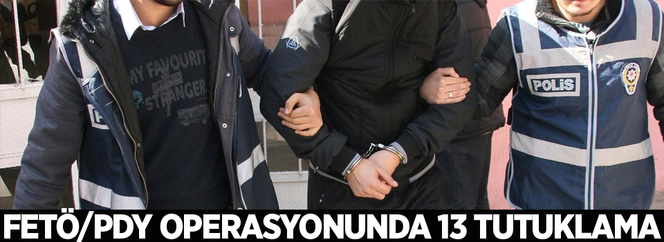 FETÖ/PDY operasyonunda 13 tutuklama