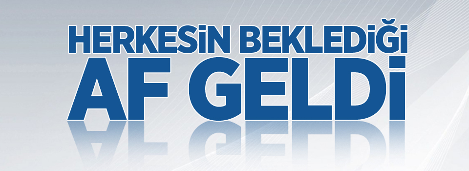 Yıllardır beklenen af haberi geldi!
