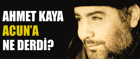 Ahmet Kaya Acun'a ne derdi?