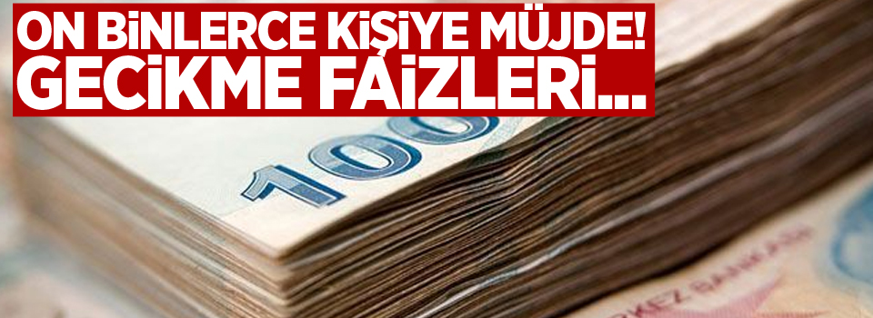 On binlerce kişiye müjde! Gecikme faizleri...