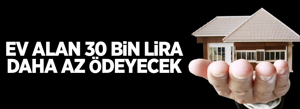Ev alan 30 bin lira daha az ödeyecek