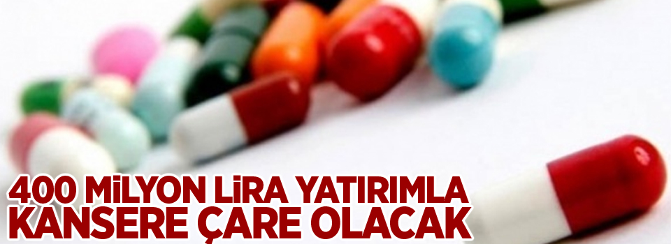 400 milyon lira yatırımla kansere çare olacak