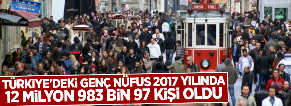 Türkiye'deki genç nüfus 2017 yılında 12 milyon 983 bin 97 kişi oldu