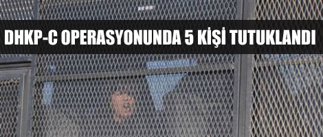 DHKP-C operasyonunda 5 kişi tutuklandı