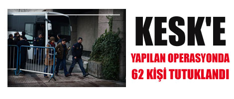 KESK'e operasyonda 62 kişi tutuklandı