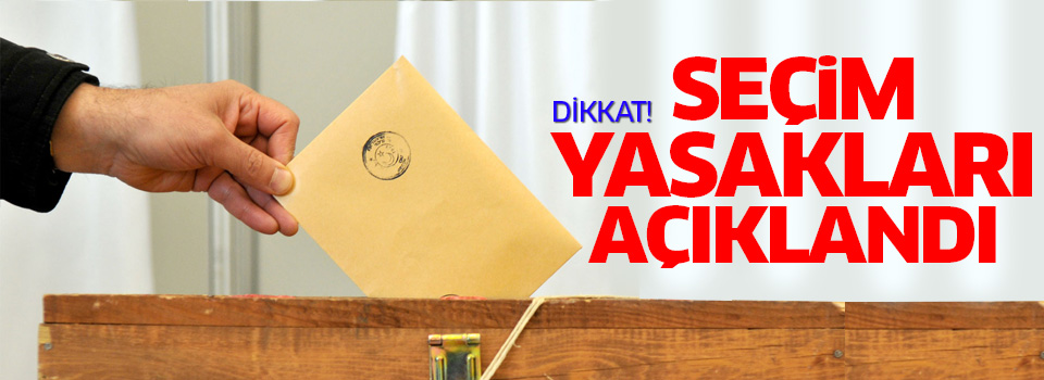 Dikkat seçim yasakları başladı! Bunlar yapılamayacak