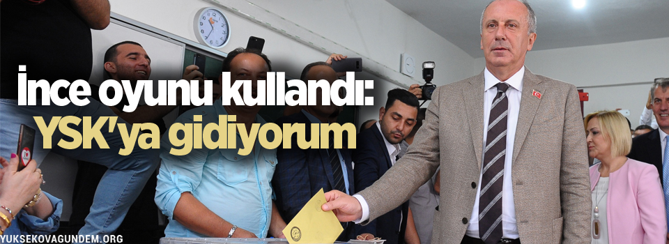 İnce oyunu kullandı: YSK'ya gidiyorum