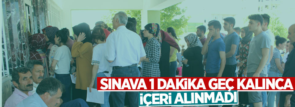 Sınava 1 dakika geç kalınca içeri alınmadı