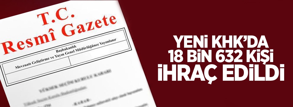 Yeni KHK'da 18 bin 632 kişi ihraç edildi