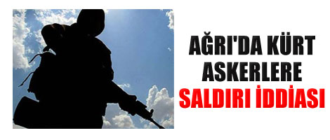 Ağrı'da Kürt askerlere saldırı iddiası
