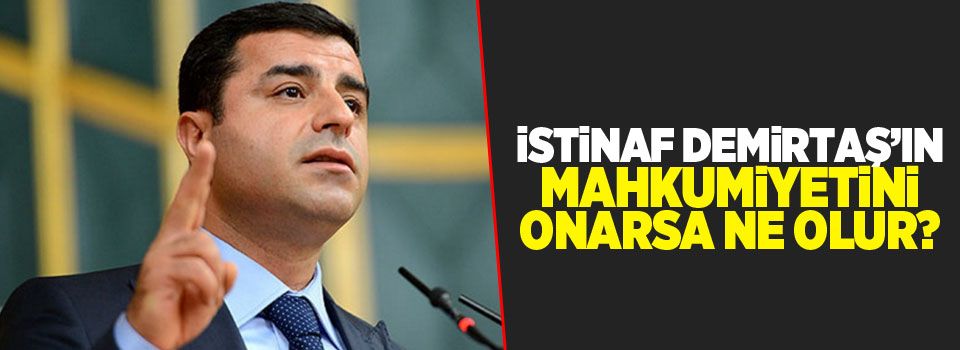 İstinaf Demirtaş’ın Mahkumiyetini Onarsa Ne Olur?