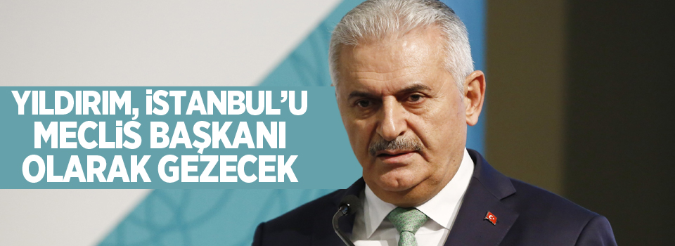 Yıldırım, İstanbul’u Meclis Başkanı olarak gezecek