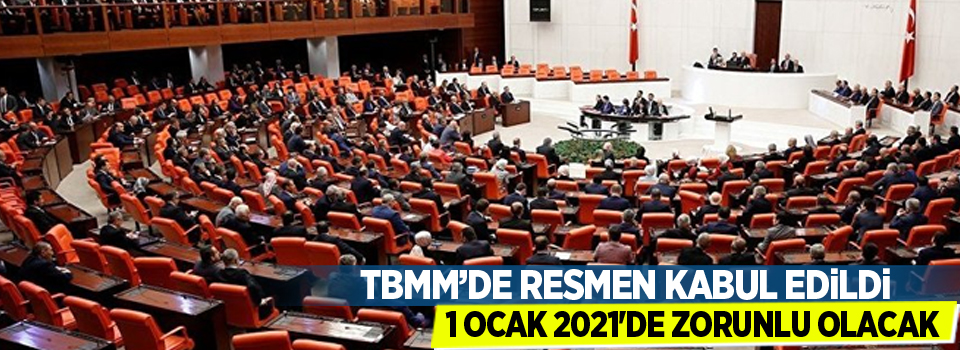 TBMM'de resmen kabul edildi! 1 Ocak 2021'de zorunlu olacak