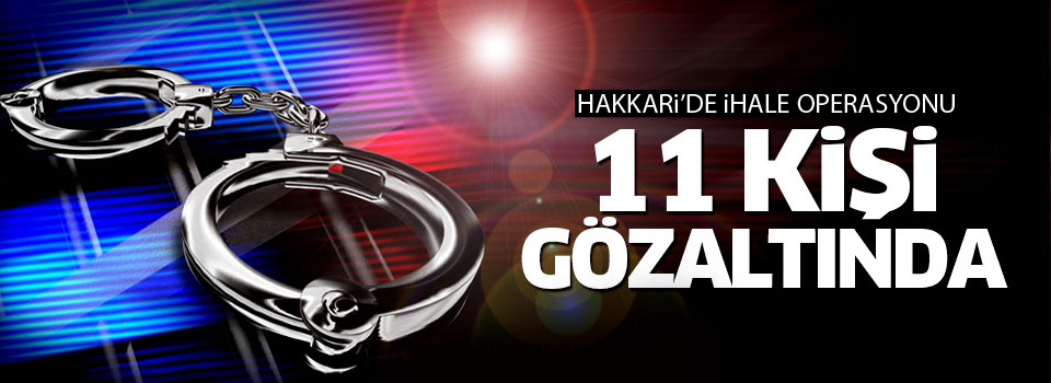 Hakkari’de “İhale” operasyonu: 11 gözaltı