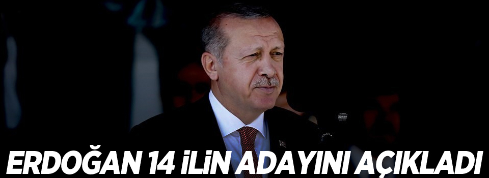 Erdoğan 14 ilin belediye başkan adayını açıkladı