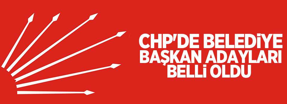 CHP'de belediye başkan adayları belli oldu