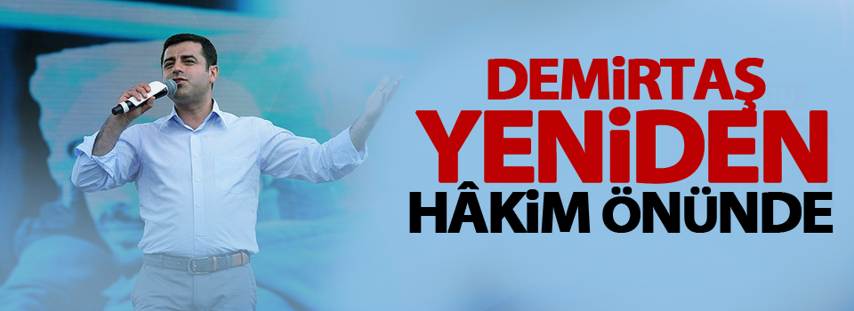 Demirtaş, yeniden hâkim önünde