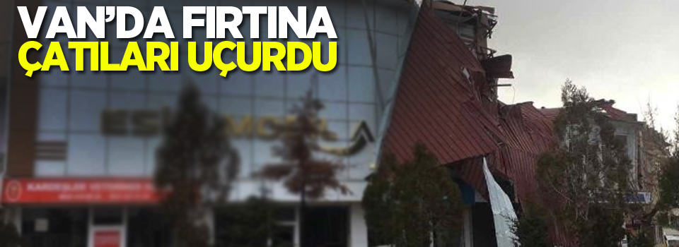 Van'da Fırtına çatıları uçurdu