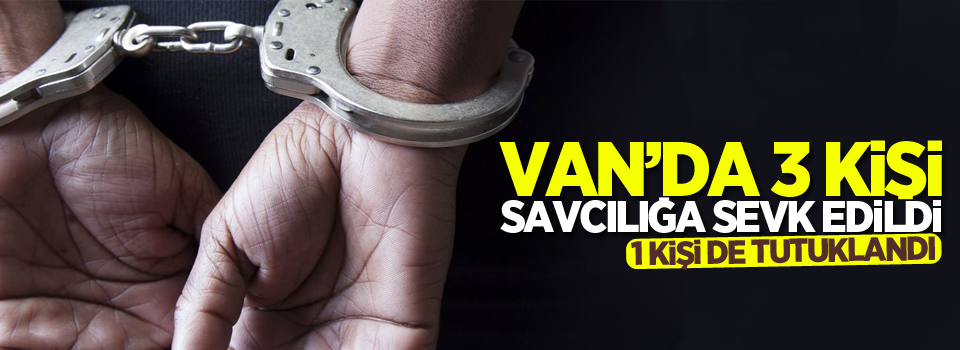 Van'da 3 kişi savcılığa sevk edildi, 1 kişi tutuklandı