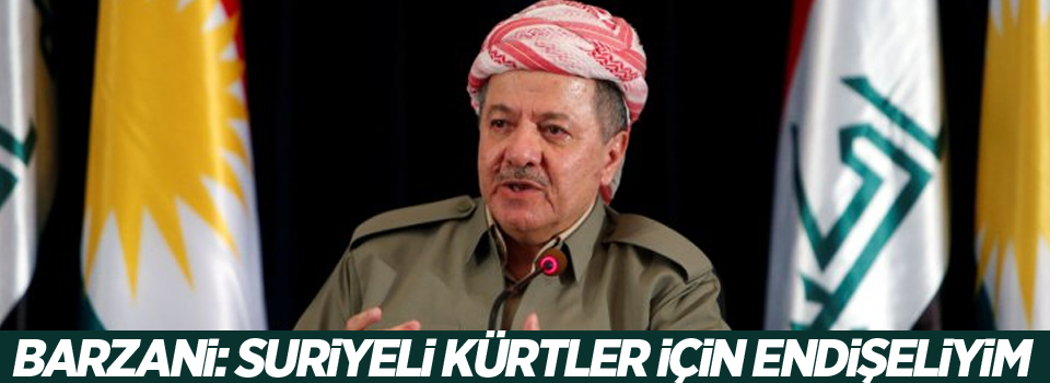 Barzani: Suriyeli Kürtler için endişeliyim