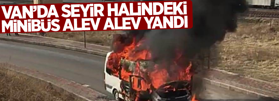 Seyir halindeki minibüs alev alev yandı