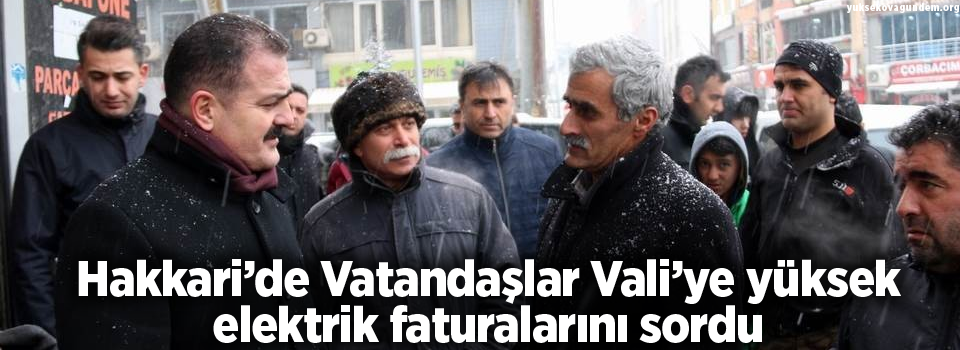 Hakkari'de vatandaşlar Vali’ye yüksek elektrik faturalarını sordu