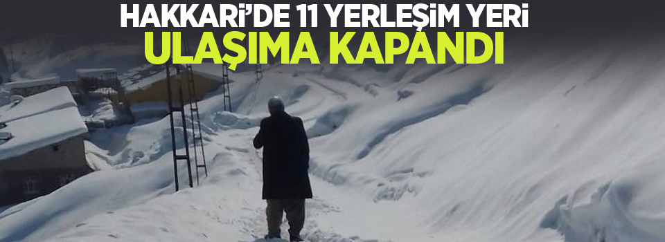 Hakkari’de 11 yerleşim yeri ulaşıma kapandı