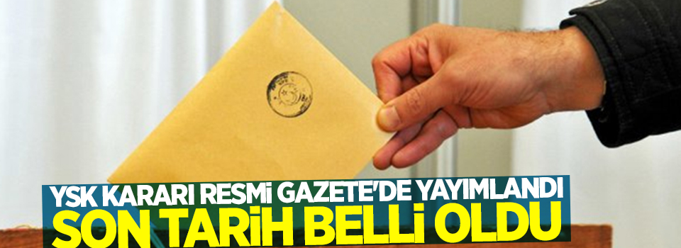 YSK kararı Resmi Gazete'de yayımlandı son tarih belli oldu