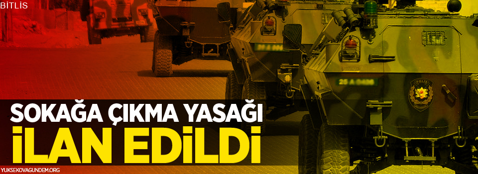 Bitlis’te sokağa çıkma yasağı ilan edildi