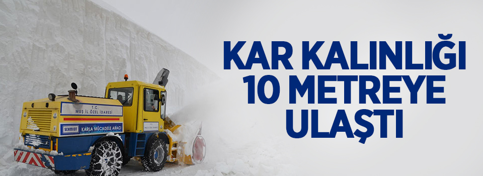 Kar kalınlığı 10 metreye ulaştı