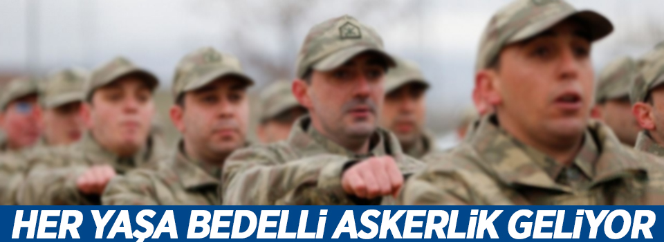 Her yaşa bedelli askerlik geliyor!