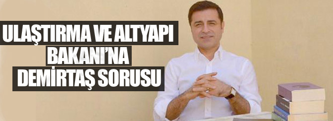 Ulaştırma ve Altyapı Bakanı'na Demirtaş Sorusu