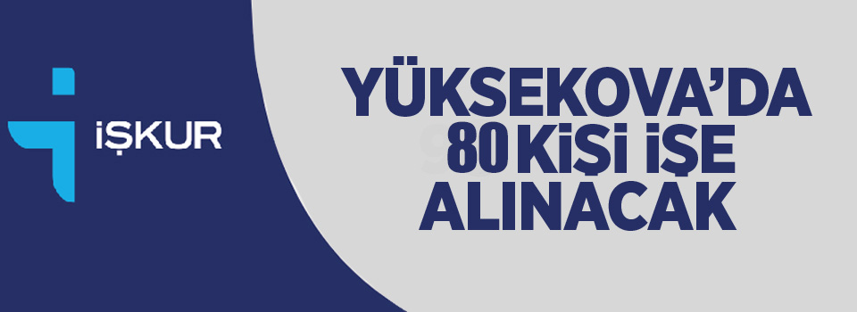 Yüksekova'da 80 Kişi İşe Alınacak