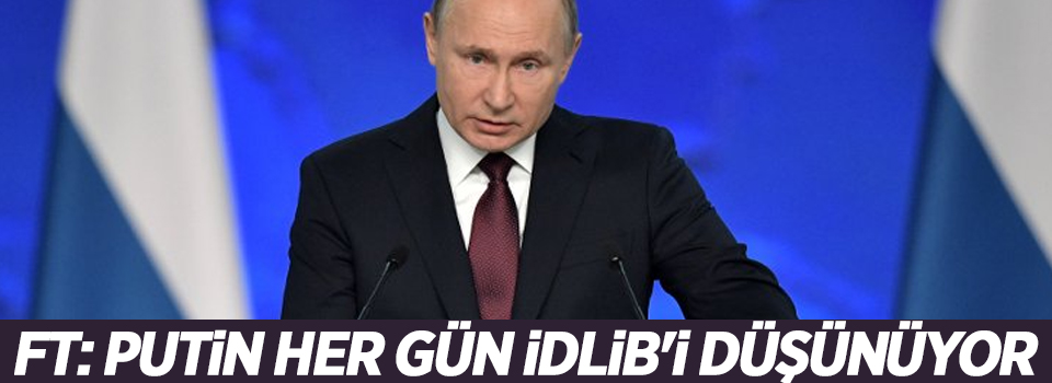 FT: Putin her gün İdlib'i düşünüyor, sabrı tükeniyor