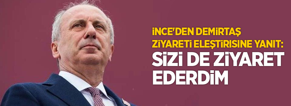 İnce'den Demirtaş ziyareti eleştirisine yanıt: Sizi de ziyaret ederdim