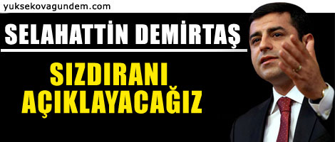 Demirtaş: Sızdıranı açıklayacağız