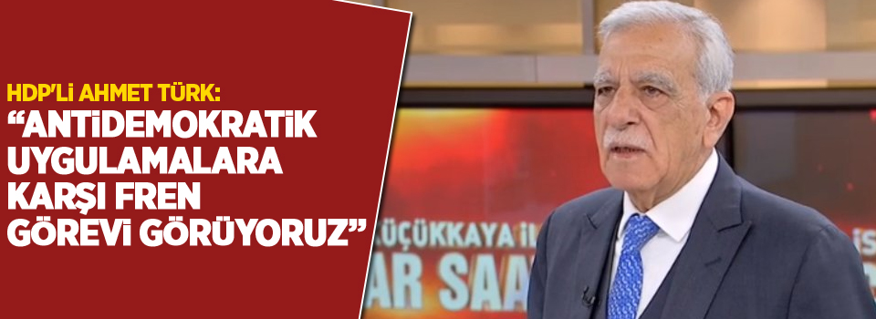 HDP'li Ahmet Türk: Antidemokratik uygulamalara karşı fren görevi görüyoruz