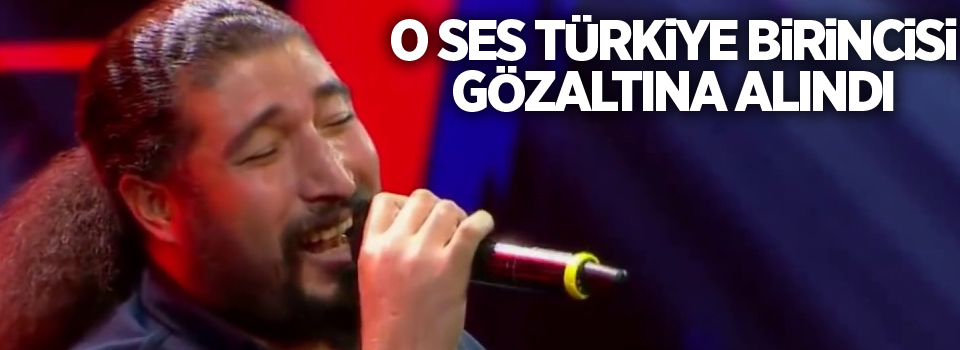 O Ses Türkiye birincisi gözaltına alındı