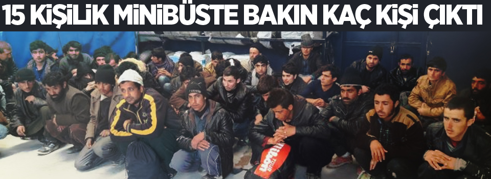 15 kişilik minibüste 40 kaçak göçmen çıktı