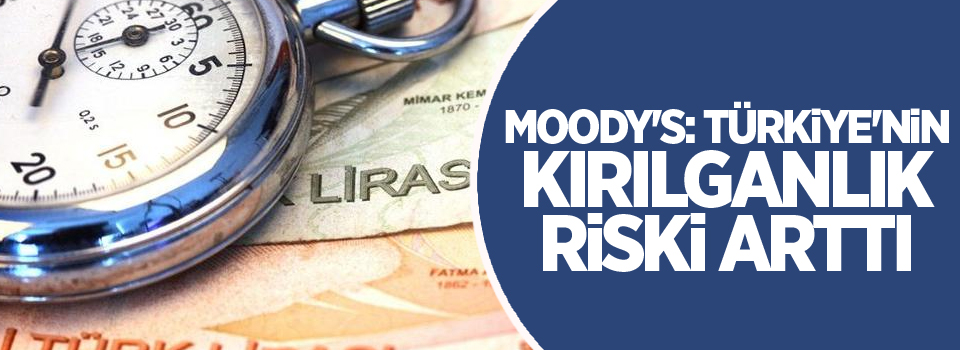 Moody's: Türkiye'nin kırılganlık riski arttı