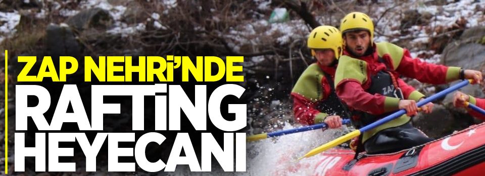 Zap Nehri’nde rafting heyecanı