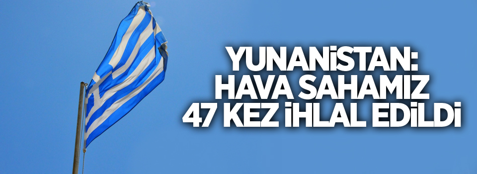 Yunanistan: Hava sahamız bir günde 47 kez ihlal edildi