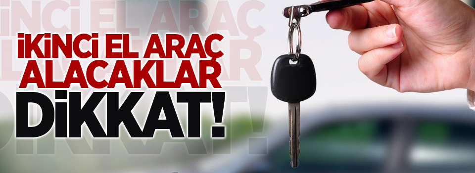 İkinci el araç alacaklar dikkat!