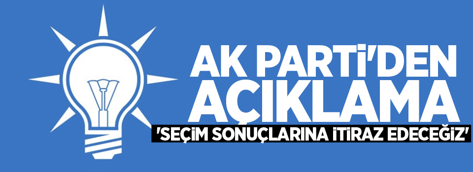 AK Parti'den açıklama: 'Seçim sonuçlarına itiraz edeceğiz'